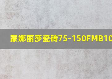 蒙娜丽莎瓷砖75-150FMB101192