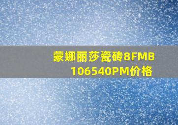 蒙娜丽莎瓷砖8FMB106540PM价格