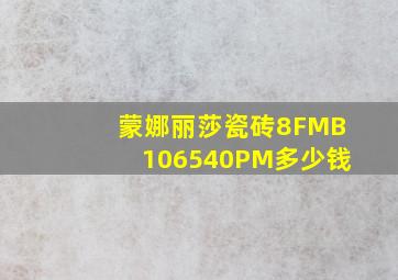 蒙娜丽莎瓷砖8FMB106540PM多少钱