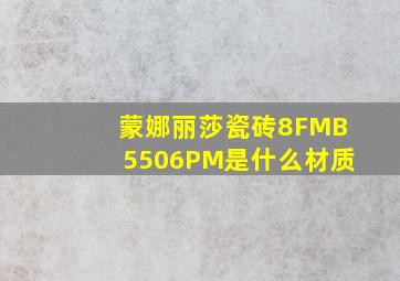 蒙娜丽莎瓷砖8FMB5506PM是什么材质