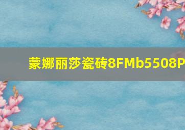 蒙娜丽莎瓷砖8FMb5508PM