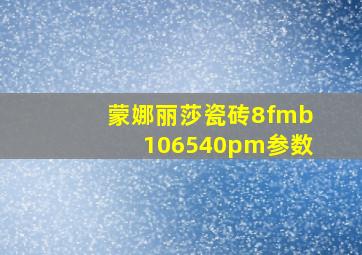 蒙娜丽莎瓷砖8fmb106540pm参数