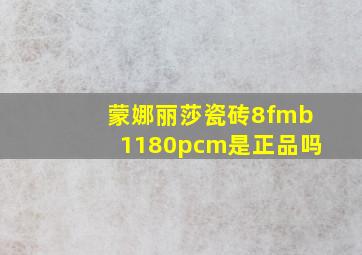 蒙娜丽莎瓷砖8fmb1180pcm是正品吗