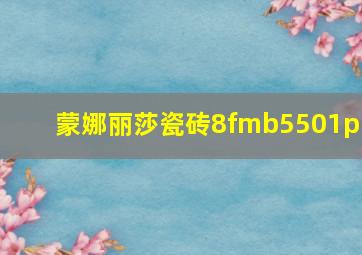 蒙娜丽莎瓷砖8fmb5501pm