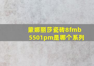 蒙娜丽莎瓷砖8fmb5501pm是哪个系列