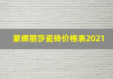 蒙娜丽莎瓷砖价格表2021