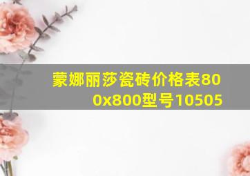 蒙娜丽莎瓷砖价格表800x800型号10505