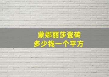 蒙娜丽莎瓷砖多少钱一个平方