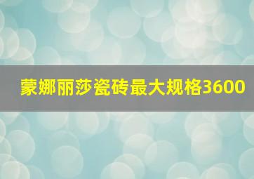 蒙娜丽莎瓷砖最大规格3600