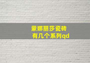 蒙娜丽莎瓷砖有几个系列qd