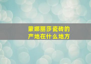 蒙娜丽莎瓷砖的产地在什么地方