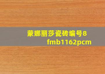 蒙娜丽莎瓷砖编号8fmb1162pcm