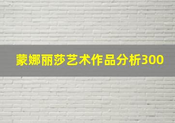 蒙娜丽莎艺术作品分析300