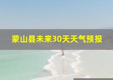 蒙山县未来30天天气预报