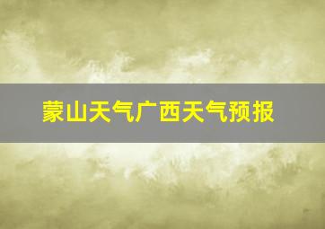 蒙山天气广西天气预报