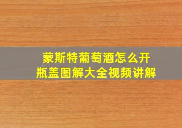 蒙斯特葡萄酒怎么开瓶盖图解大全视频讲解