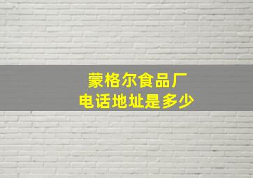 蒙格尔食品厂电话地址是多少