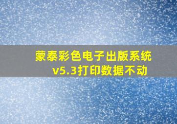 蒙泰彩色电子出版系统v5.3打印数据不动