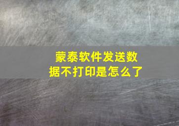 蒙泰软件发送数据不打印是怎么了