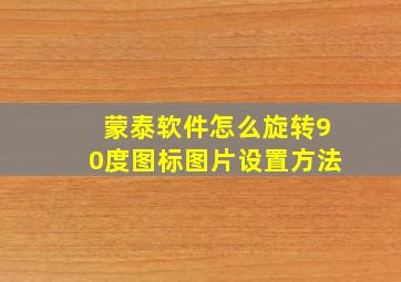 蒙泰软件怎么旋转90度图标图片设置方法