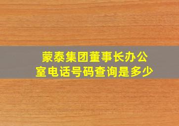 蒙泰集团董事长办公室电话号码查询是多少