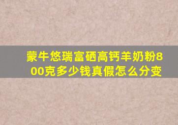 蒙牛悠瑞富硒高钙羊奶粉800克多少钱真假怎么分变