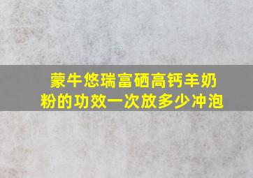 蒙牛悠瑞富硒高钙羊奶粉的功效一次放多少冲泡