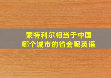 蒙特利尔相当于中国哪个城市的省会呢英语