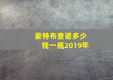 蒙特布查诺多少钱一瓶2019年