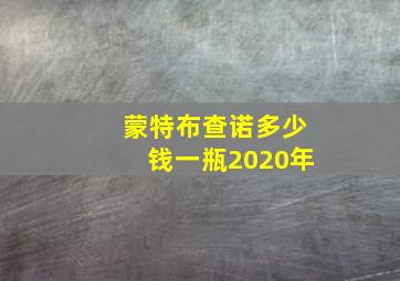 蒙特布查诺多少钱一瓶2020年