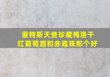 蒙特斯天使珍藏梅洛干红葡萄酒和赤霞珠那个好