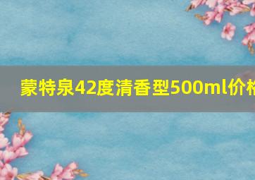 蒙特泉42度清香型500ml价格