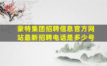 蒙特集团招聘信息官方网站最新招聘电话是多少号