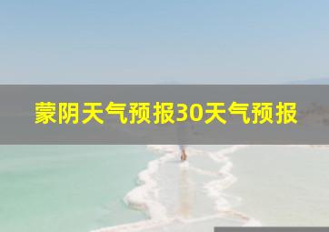 蒙阴天气预报30天气预报