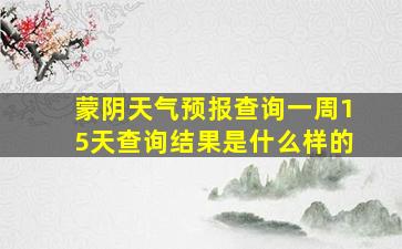 蒙阴天气预报查询一周15天查询结果是什么样的