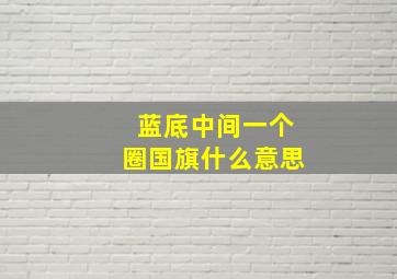 蓝底中间一个圈国旗什么意思