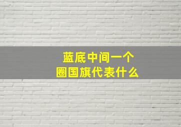 蓝底中间一个圈国旗代表什么