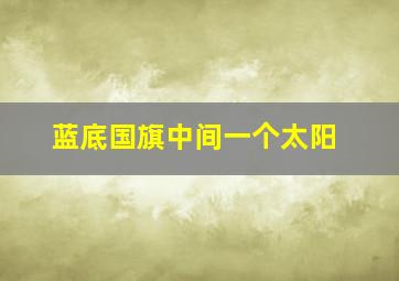 蓝底国旗中间一个太阳