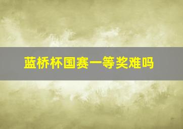 蓝桥杯国赛一等奖难吗