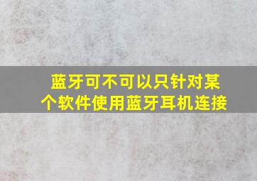 蓝牙可不可以只针对某个软件使用蓝牙耳机连接