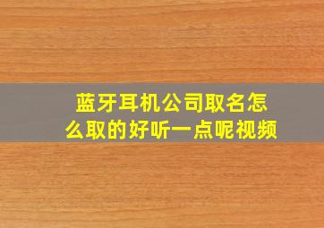 蓝牙耳机公司取名怎么取的好听一点呢视频