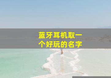 蓝牙耳机取一个好玩的名字