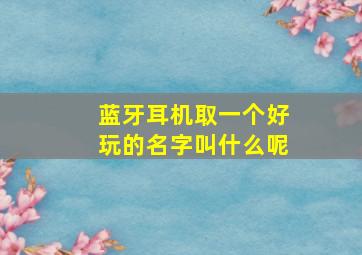 蓝牙耳机取一个好玩的名字叫什么呢