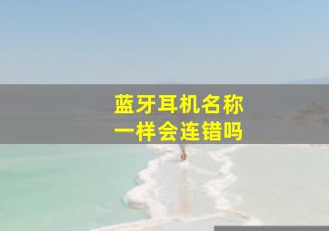 蓝牙耳机名称一样会连错吗