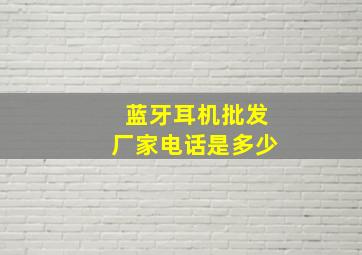 蓝牙耳机批发厂家电话是多少