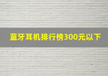 蓝牙耳机排行榜300元以下