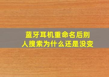 蓝牙耳机重命名后别人搜索为什么还是没变