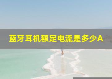 蓝牙耳机额定电流是多少A