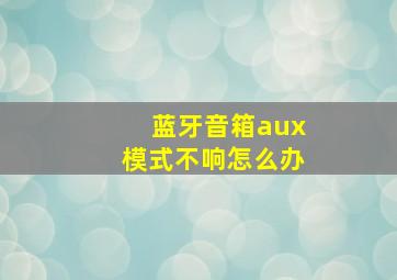 蓝牙音箱aux模式不响怎么办