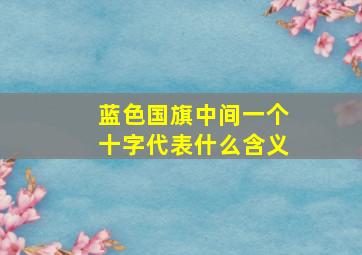 蓝色国旗中间一个十字代表什么含义